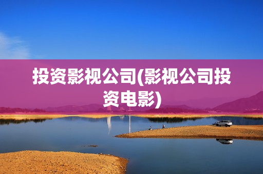 投资影视公司(影视公司投资电影)