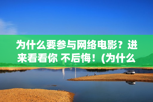 为什么要参与网络电影？进来看看你 不后悔！(为什么要参与网络诈骗)