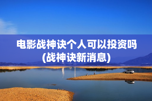 电影战神诀个人可以投资吗(战神诀新消息)