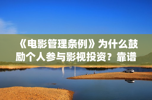 《电影管理条例》为什么鼓励个人参与影视投资？靠谱正(电影管理法规)