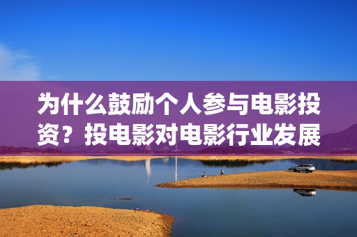 为什么鼓励个人参与电影投资？投电影对电影行业发展起(为什么要鼓励员工)