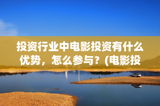 投资行业中电影投资有什么优势，怎么参与？(电影投资市场)