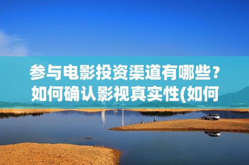 参与电影投资渠道有哪些？如何确认影视真实性(如何参与电影投资)