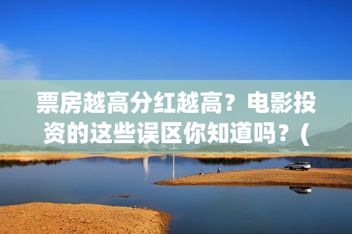 票房越高分红越高？电影投资的这些误区你知道吗？(票房高了演员有分红吗)