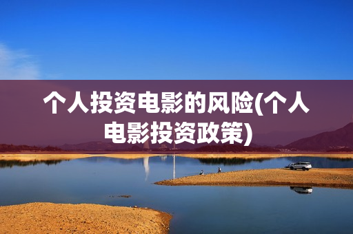 个人投资电影的风险(个人电影投资政策)