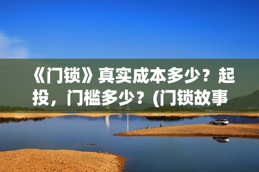 《门锁》真实成本多少？起投，门槛多少？(门锁故事原型)