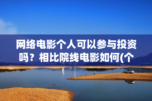 网络电影个人可以参与投资吗？相比院线电影如何(个人电影网站怎么赚钱)