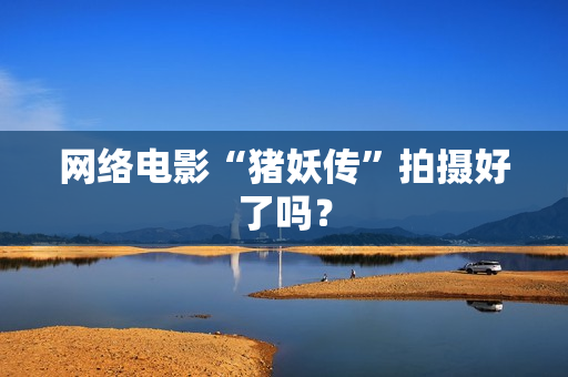 网络电影“猪妖传”拍摄好了吗？