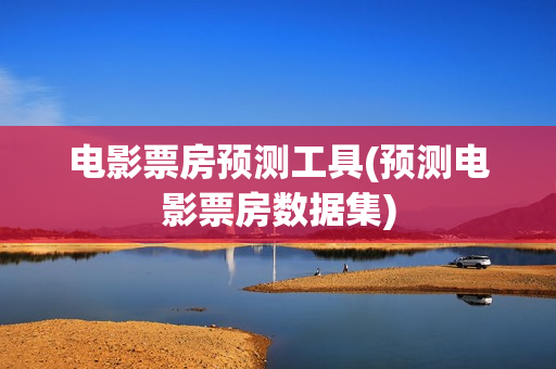 电影票房预测工具(预测电影票房数据集)