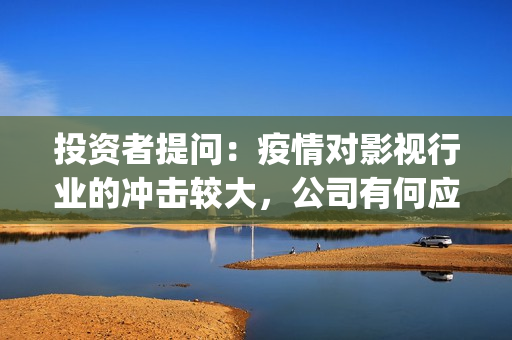 投资者提问：疫情对影视行业的冲击较大，公司有何应对(疫情下投资行情)