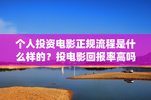 个人投资电影正规流程是什么样的？投电影回报率高吗？(个人投资电影在)
