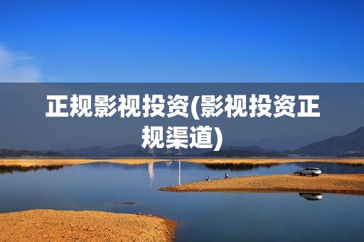 正规影视投资(影视投资正规渠道)