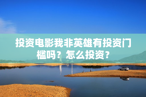 投资电影我非英雄有投资门槛吗？怎么投资？