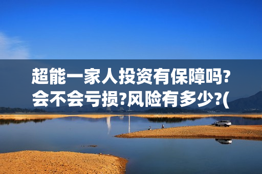 超能一家人投资有保障吗?会不会亏损?风险有多少?(超能一家人投资是不是真的?)