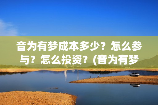 音为有梦成本多少？怎么参与？怎么投资？(音为有梦上映时间)