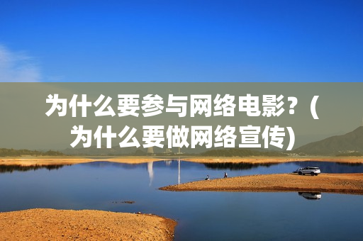 为什么要参与网络电影？(为什么要做网络宣传)