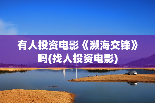 有人投资电影《濒海交锋》吗(找人投资电影)
