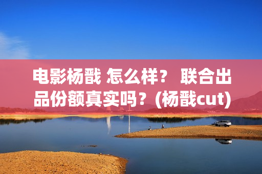 电影杨戬 怎么样？ 联合出品份额真实吗？(杨戬cut)