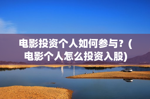 电影投资个人如何参与？(电影个人怎么投资入股)