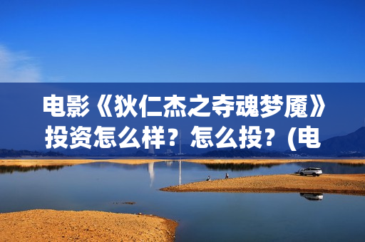 电影《狄仁杰之夺魂梦魇》投资怎么样？怎么投？(电影狄仁杰之九鼎神珠免费观看)