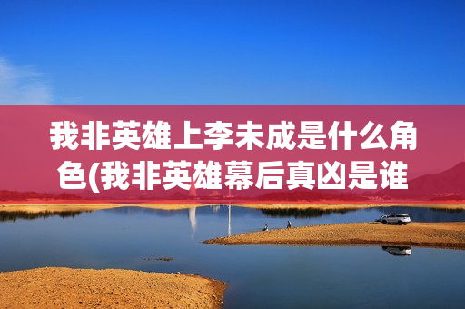 我非英雄上李未成是什么角色(我非英雄幕后真凶是谁)