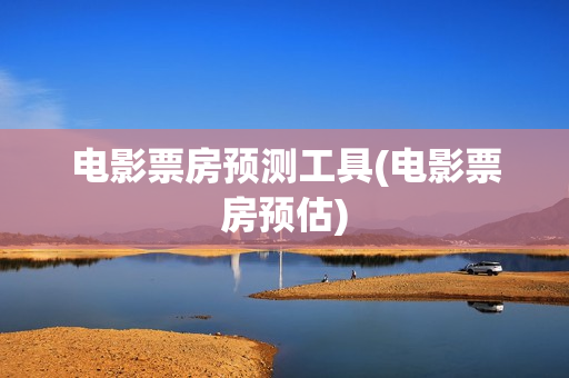 电影票房预测工具(电影票房预估)