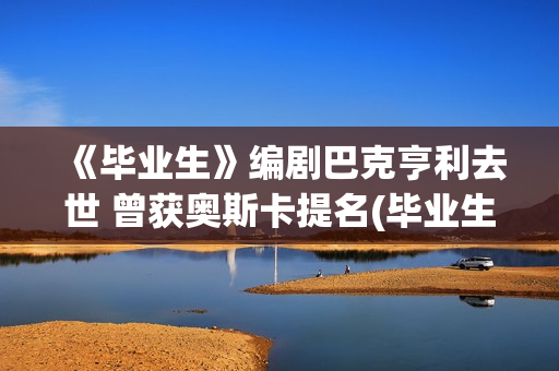 《毕业生》编剧巴克亨利去世 曾获奥斯卡提名(毕业生电影解析)