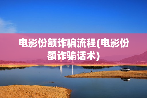 电影份额诈骗流程(电影份额诈骗话术)