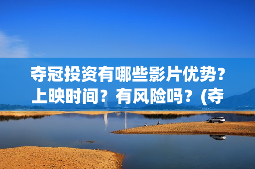 夺冠投资有哪些影片优势？上映时间？有风险吗？(夺冠 投资)