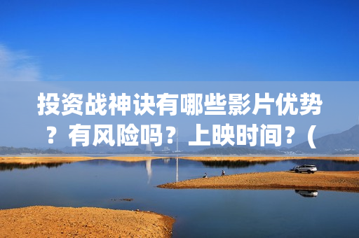投资战神诀有哪些影片优势？有风险吗？上映时间？(投资战策十三篇)