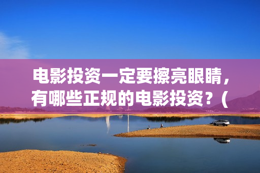电影投资一定要擦亮眼睛，有哪些正规的电影投资？(电影投资一定要投资吗)