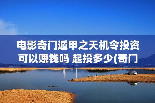 电影奇门遁甲之天机令投资可以赚钱吗 起投多少(奇门遁甲电影片)