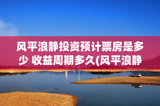 风平浪静投资预计票房是多少 收益周期多久(风平浪静可以投资吗)