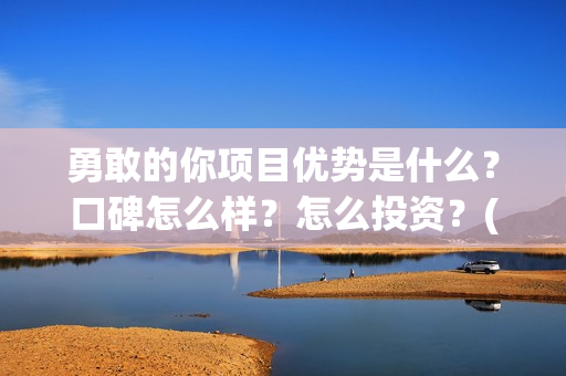 勇敢的你项目优势是什么？口碑怎么样？怎么投资？(勇敢的你出品公司)
