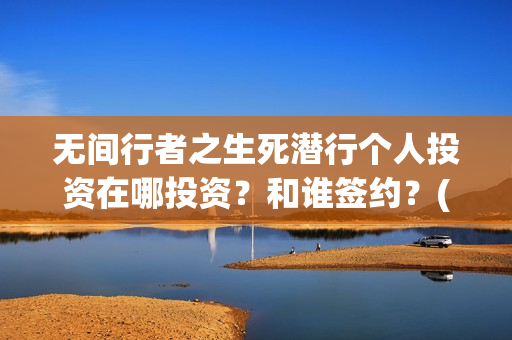 无间行者之生死潜行个人投资在哪投资？和谁签约？(无间行者之生死潜行全部演员表)