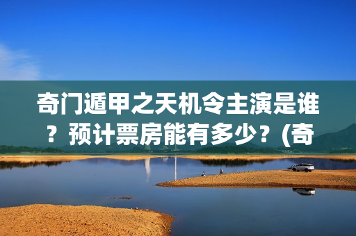 奇门遁甲之天机令主演是谁？预计票房能有多少？(奇门遁甲天机徐业)
