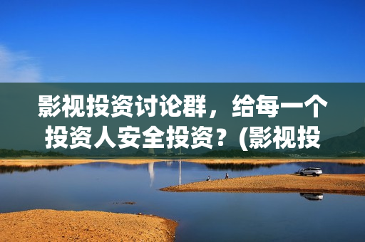 影视投资讨论群，给每一个投资人安全投资？(影视投资贴吧)
