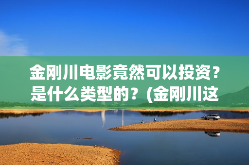 金刚川电影竟然可以投资？是什么类型的？(金刚川这个电影)
