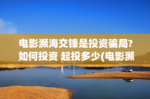电影濒海交锋是投资骗局? 如何投资 起投多少(电影濒海交锋什么时候上映)