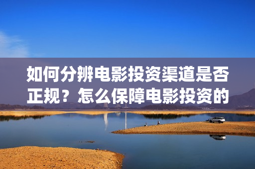 如何分辨电影投资渠道是否正规？怎么保障电影投资的资(如何分辨电影投屏方式)
