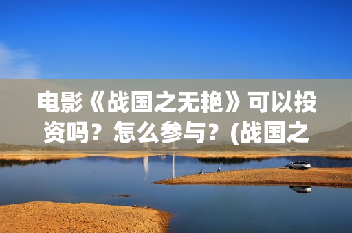 电影《战国之无艳》可以投资吗？怎么参与？(战国之无艳什么上映)