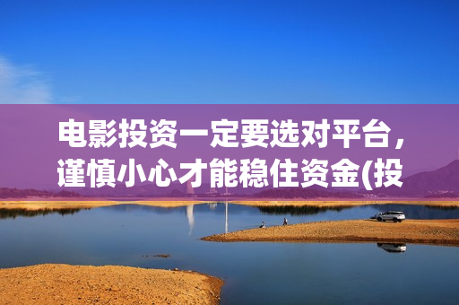 电影投资一定要选对平台，谨慎小心才能稳住资金(投资电影需要)