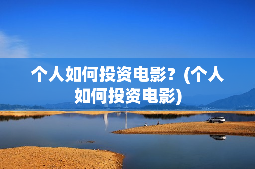 个人如何投资电影？(个人如何投资电影)