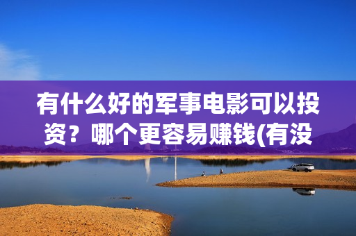 有什么好的军事电影可以投资？哪个更容易赚钱(有没有军事方面的工作)
