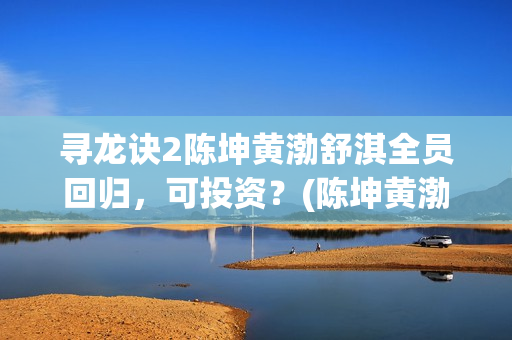 寻龙诀2陈坤黄渤舒淇全员回归，可投资？(陈坤黄渤寻龙诀里面的花)