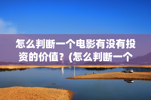 怎么判断一个电影有没有投资的价值？(怎么判断一个电路是容性还是感性)