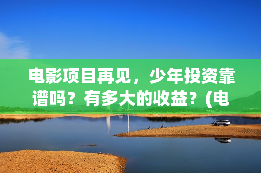 电影项目再见，少年投资靠谱吗？有多大的收益？(电影项目迅雷下载)