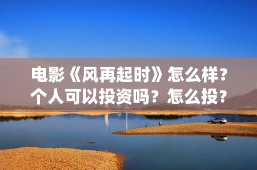 电影《风再起时》怎么样？个人可以投资吗？怎么投？(电影《风再起时》磊乐结局)