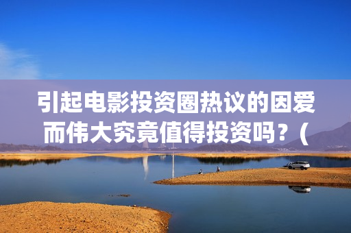 引起电影投资圈热议的因爱而伟大究竟值得投资吗？(电影投资常见问题)