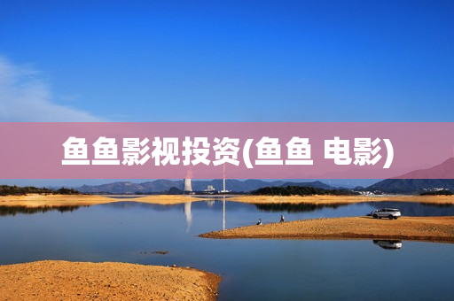 鱼鱼影视投资(鱼鱼 电影)